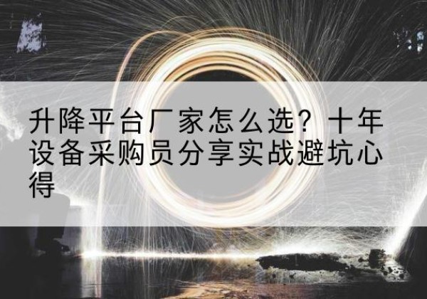 邹平升降平台厂家-怎么选？十年设备采购员分享实战避坑心得