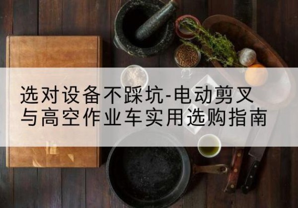 邹平电动剪叉升降平台怎么选-选对设备不踩坑-电动剪叉与高空作业车实用选购指南