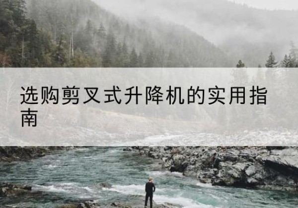 邹平剪叉式升降机怎么选-选购剪叉式升降机的实用指南